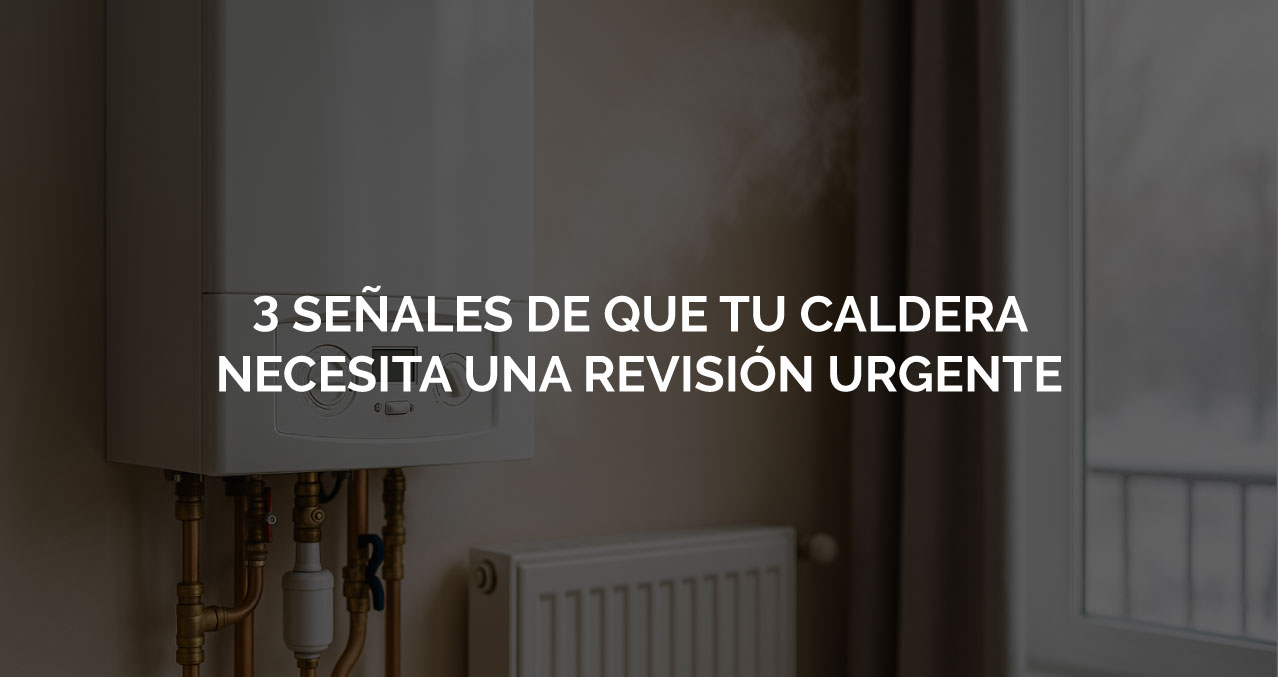 3 señales de que tu caldera necesita una revisión urgente